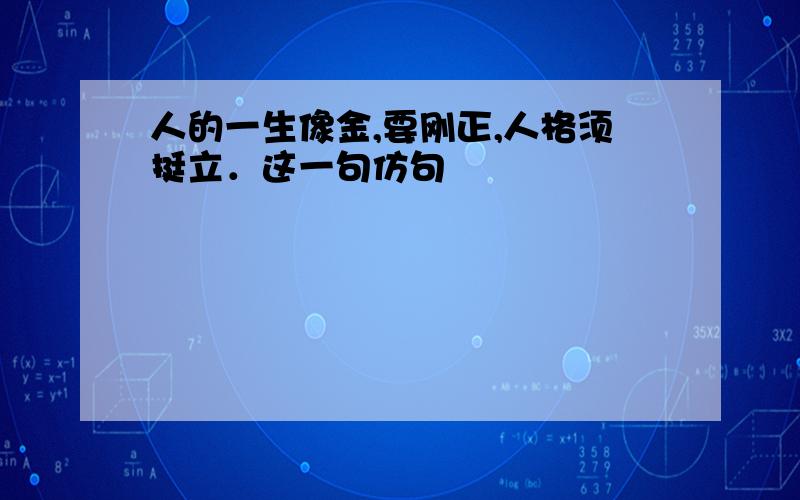 人的一生像金,要刚正,人格须挺立．这一句仿句