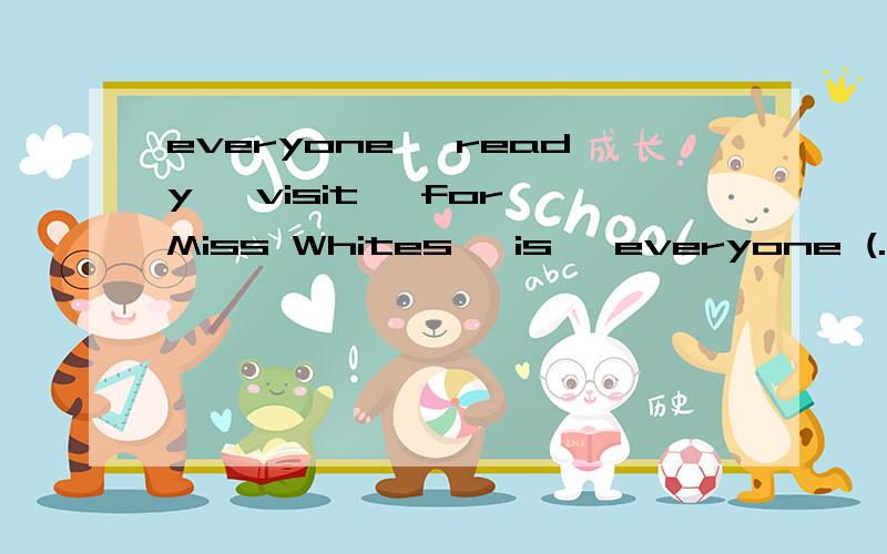 everyone ,ready ,visit ,for,Miss Whites ,is ,everyone (.)怎样连