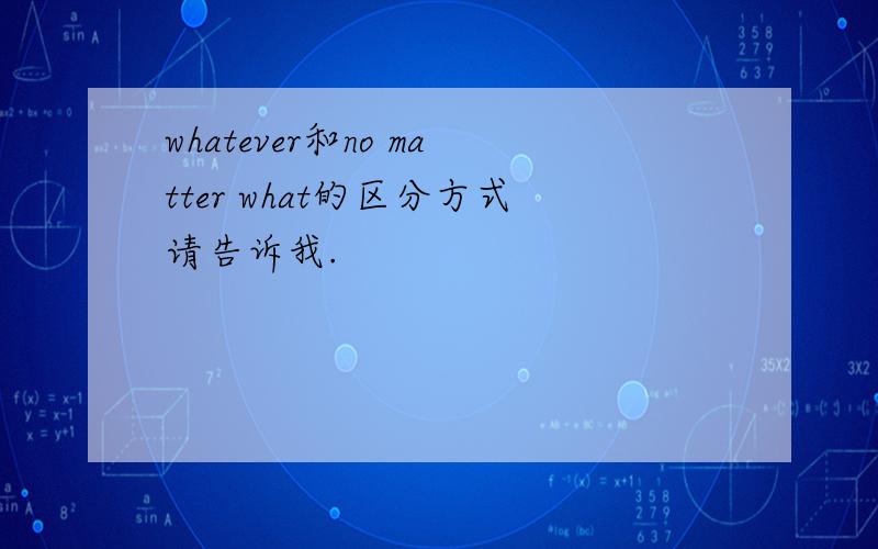 whatever和no matter what的区分方式请告诉我.