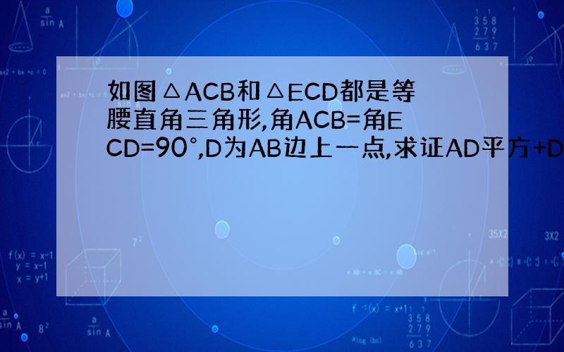 如图△ACB和△ECD都是等腰直角三角形,角ACB=角ECD=90°,D为AB边上一点,求证AD平方+DB平方=CD平方