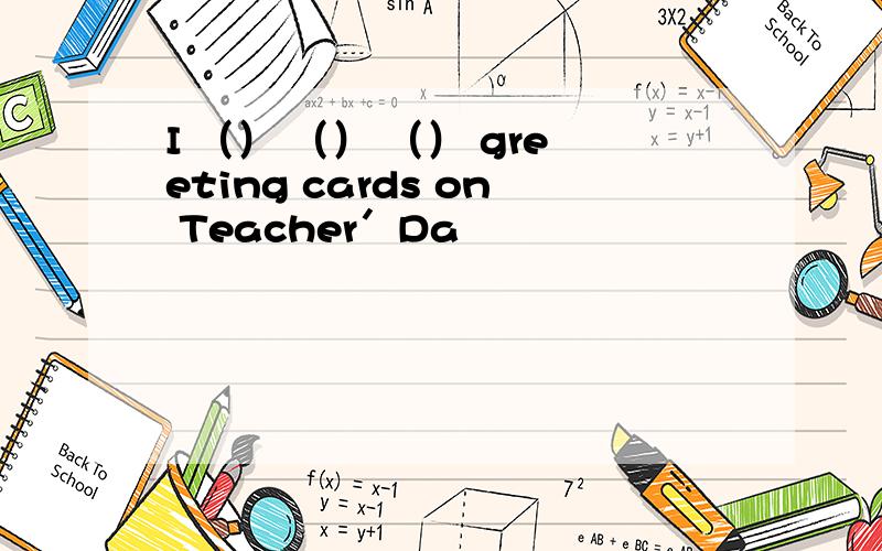 I （） （） （） greeting cards on Teacher＇Da