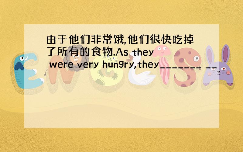 由于他们非常饿,他们很快吃掉了所有的食物.As they were very hungry,they_______ __