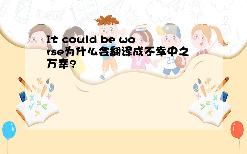 It could be worse为什么会翻译成不幸中之万幸?