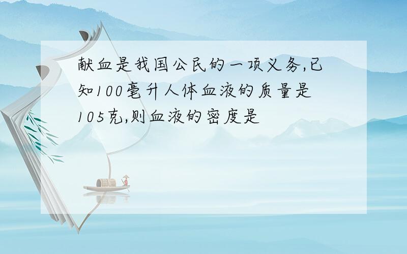 献血是我国公民的一项义务,已知100毫升人体血液的质量是105克,则血液的密度是