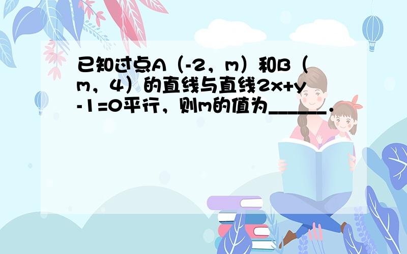 已知过点A（-2，m）和B（m，4）的直线与直线2x+y-1=0平行，则m的值为______．