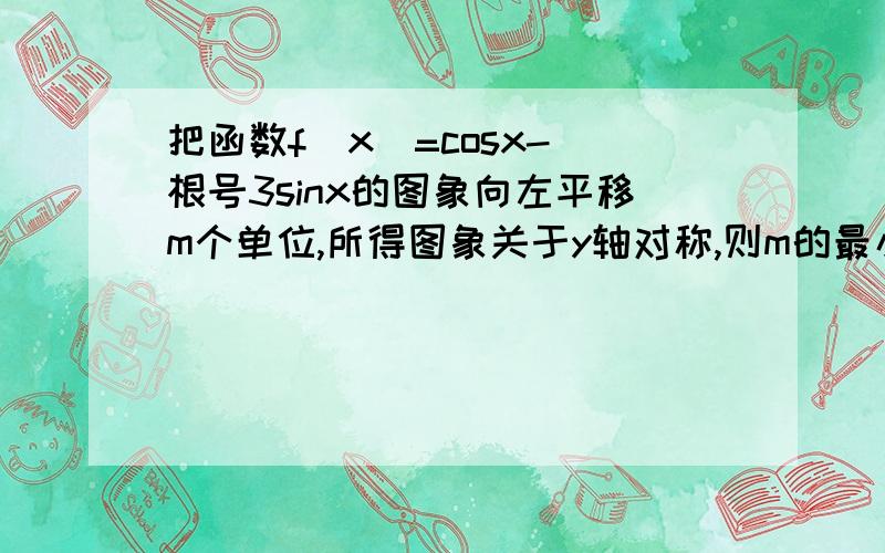 把函数f(x)=cosx- 根号3sinx的图象向左平移m个单位,所得图象关于y轴对称,则m的最小值为（ ）