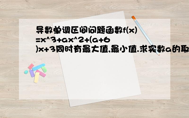 导数单调区间问题函数f(x)=x^3+ax^2+(a+6)x+3同时有最大值,最小值.求实数a的取值范围