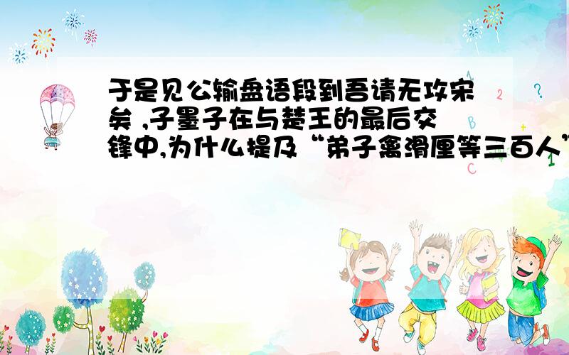 于是见公输盘语段到吾请无攻宋矣 ,子墨子在与楚王的最后交锋中,为什么提及“弟子禽滑厘等三百人”的情况