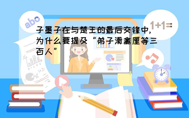 子墨子在与楚王的最后交锋中,为什么要提及“弟子滑禽厘等三百人”