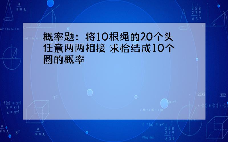 概率题：将10根绳的20个头任意两两相接 求恰结成10个圈的概率