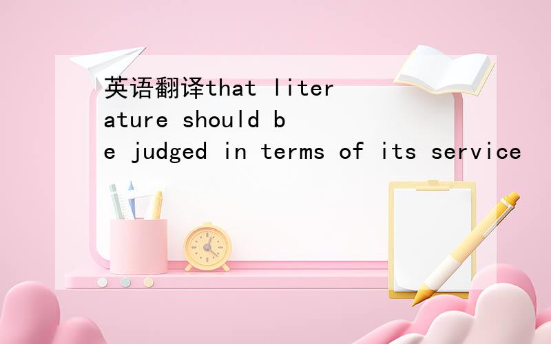 英语翻译that literature should be judged in terms of its service