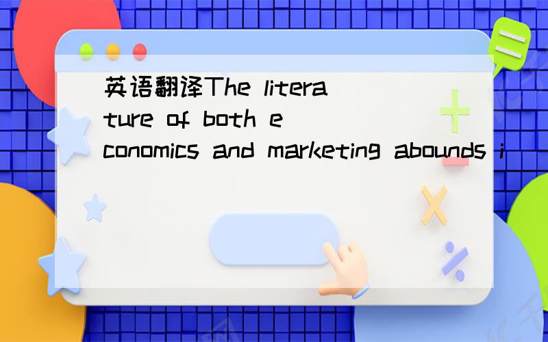 英语翻译The literature of both economics and marketing abounds i