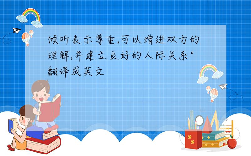 倾听表示尊重,可以增进双方的理解,并建立良好的人际关系