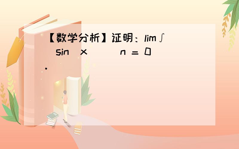 【数学分析】证明：lim∫ (sin(x))^n = 0.