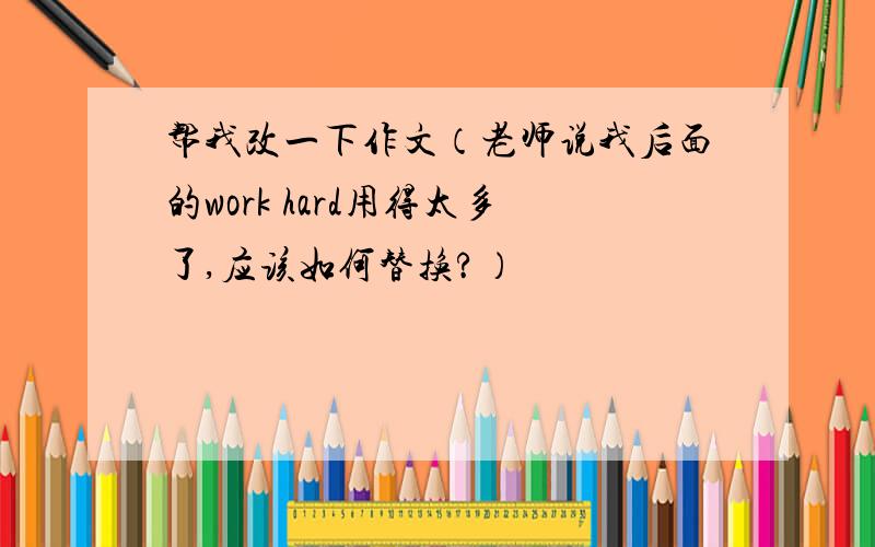 帮我改一下作文（老师说我后面的work hard用得太多了,应该如何替换?）