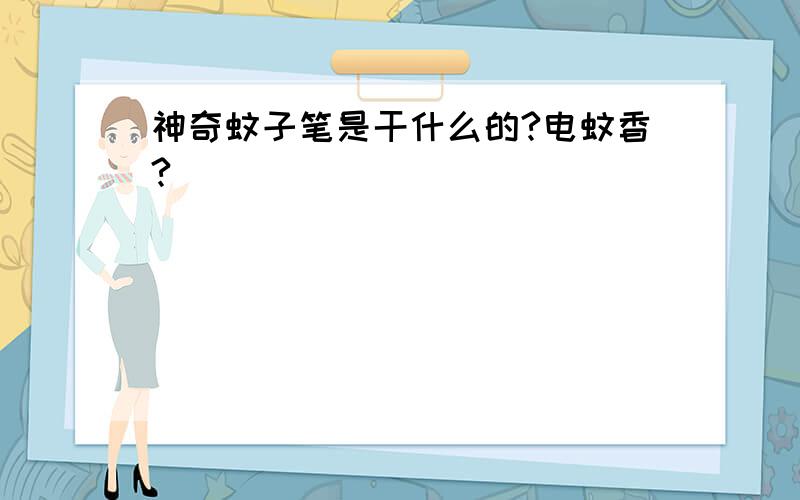 神奇蚊子笔是干什么的?电蚊香?