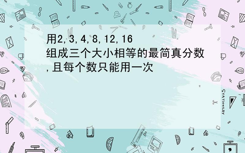 用2,3,4,8,12,16组成三个大小相等的最简真分数,且每个数只能用一次