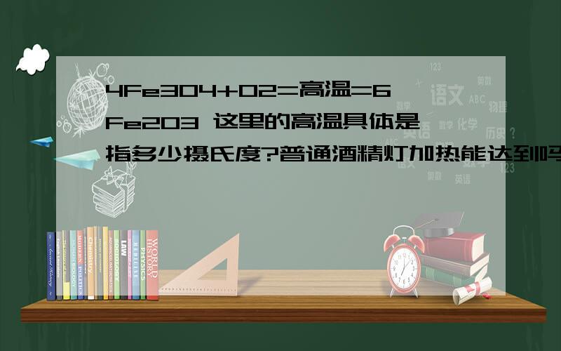 4Fe3O4+O2=高温=6Fe2O3 这里的高温具体是指多少摄氏度?普通酒精灯加热能达到吗?