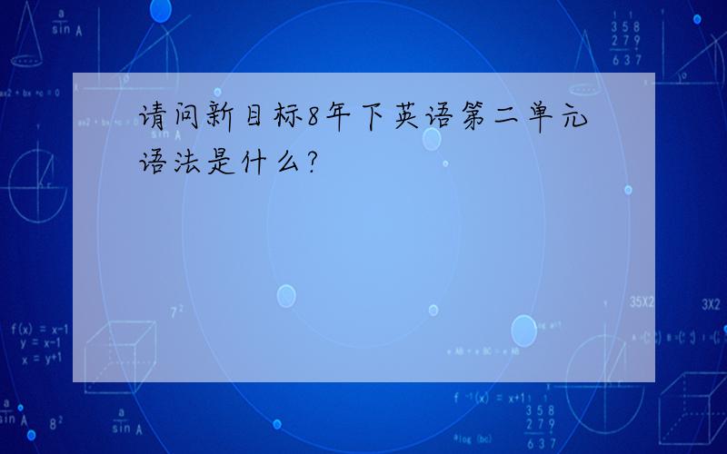 请问新目标8年下英语第二单元语法是什么?