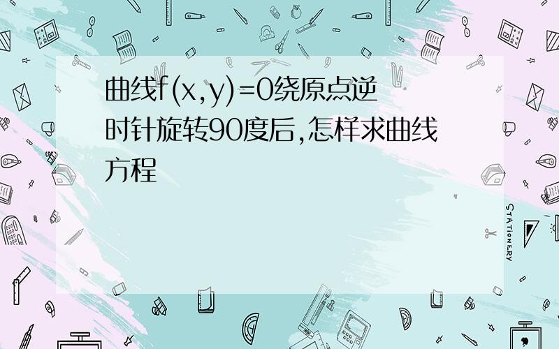 曲线f(x,y)=0绕原点逆时针旋转90度后,怎样求曲线方程