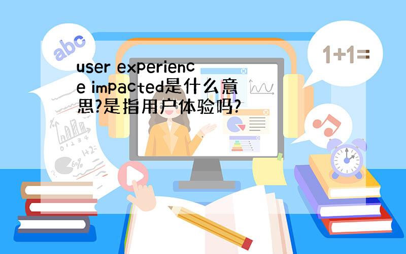 user experience impacted是什么意思?是指用户体验吗?