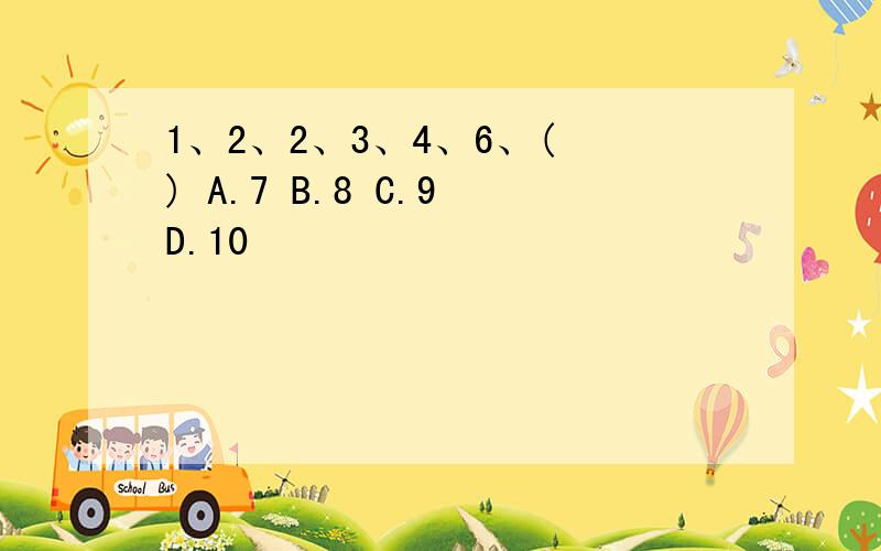 1、2、2、3、4、6、( ) A.7 B.8 C.9 D.10