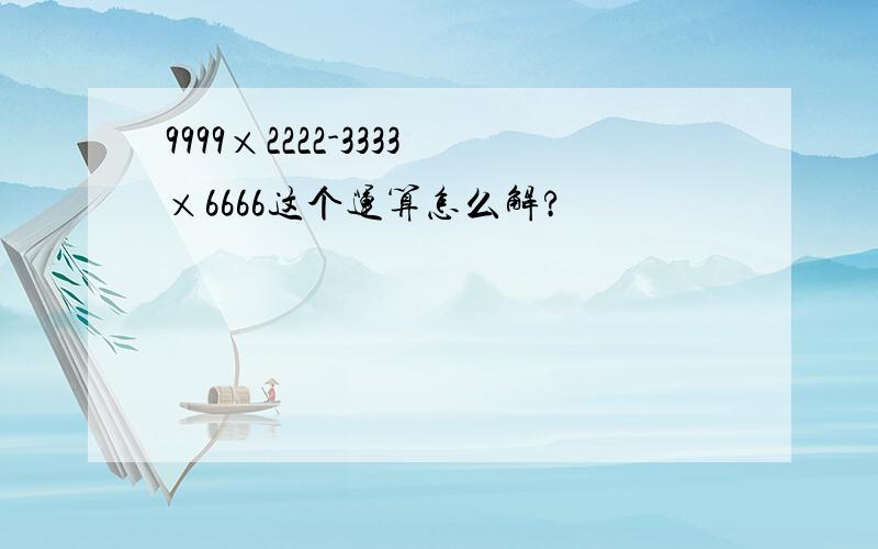 9999×2222-3333×6666这个运算怎么解?