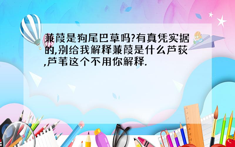 蒹葭是狗尾巴草吗?有真凭实据的,别给我解释蒹葭是什么芦荻,芦苇这个不用你解释.