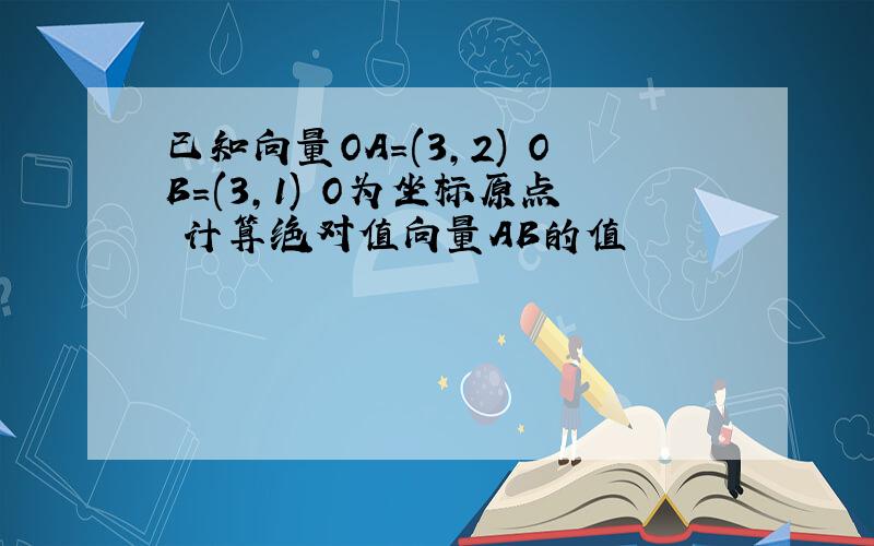 已知向量OA=(3,2) OB=(3,1) O为坐标原点 计算绝对值向量AB的值