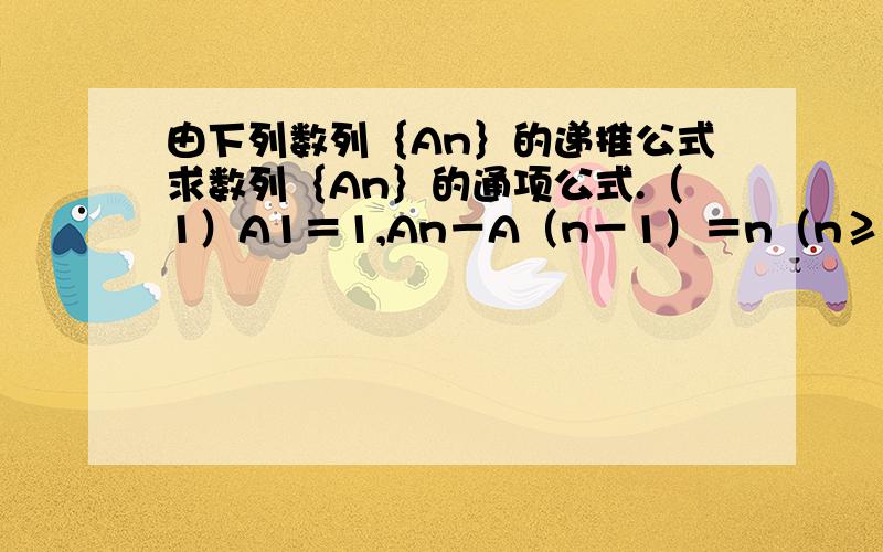 由下列数列｛An｝的递推公式求数列｛An｝的通项公式.（1）A1＝1,An－A（n－1）＝n（n≥2）