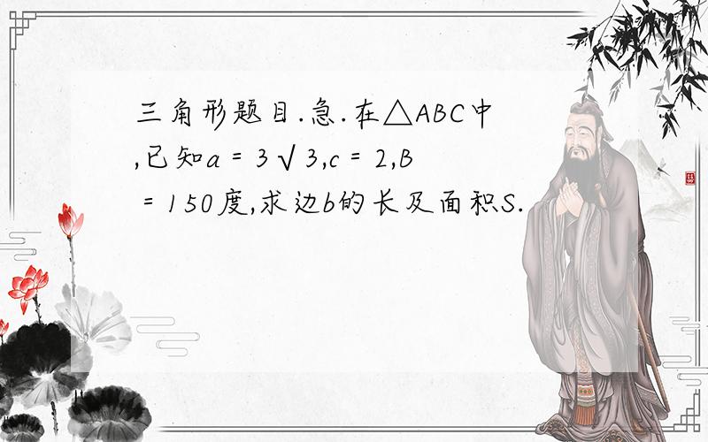 三角形题目.急.在△ABC中,已知a＝3√3,c＝2,B＝150度,求边b的长及面积S.