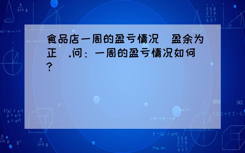 食品店一周的盈亏情况（盈余为正）.问：一周的盈亏情况如何?