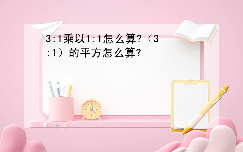 3:1乘以1:1怎么算?（3:1）的平方怎么算?