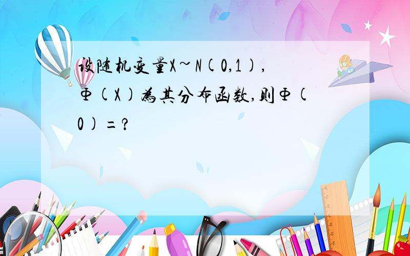 设随机变量X~N(0,1),Φ(X)为其分布函数,则Φ(0)=?