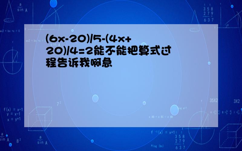 (6x-20)/5-(4x+20)/4=2能不能把算式过程告诉我啊急