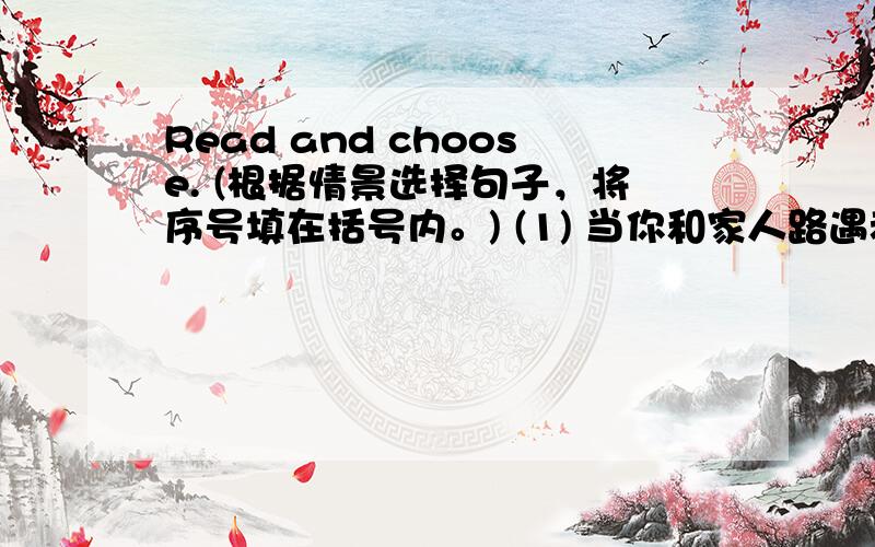 Read and choose. (根据情景选择句子，将序号填在括号内。) (1) 当你和家人路遇老师，你会介绍说：(&