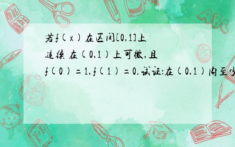 若f(x)在区间[0,1]上连续 在(0,1)上可微,且f(0)=1,f(1)=0.试证：在(0,1)内至少有一点x使f