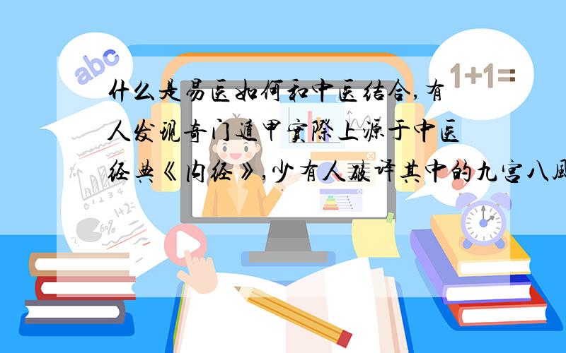 什么是易医如何和中医结合,有人发现奇门遁甲实际上源于中医经典《内经》,少有人破译其中的九宫八风和五运六气.易医同源?但易