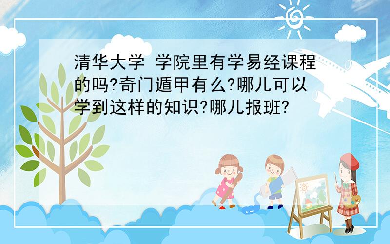 清华大学 学院里有学易经课程的吗?奇门遁甲有么?哪儿可以学到这样的知识?哪儿报班?