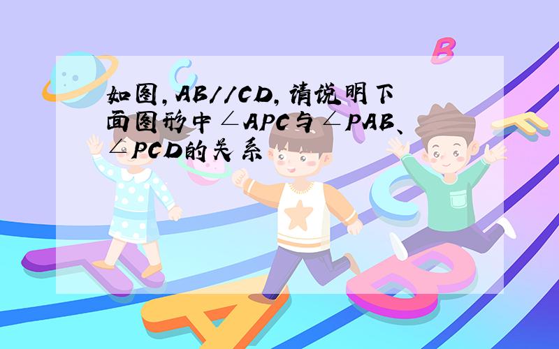 如图,AB//CD,请说明下面图形中∠APC与∠PAB、∠PCD的关系