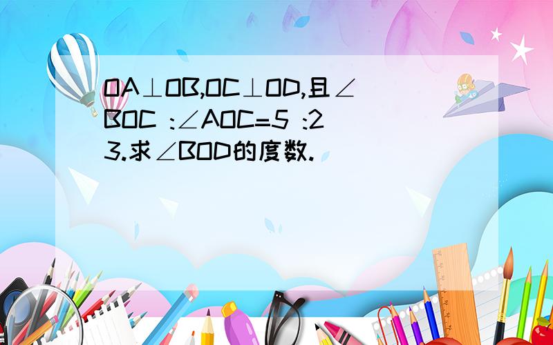 OA⊥OB,OC⊥OD,且∠BOC :∠AOC=5 :23.求∠BOD的度数.