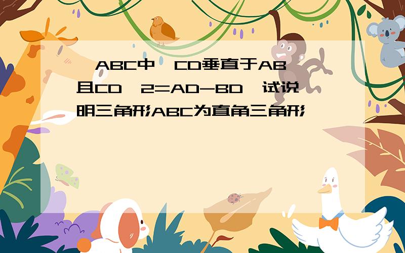 △ABC中,CD垂直于AB,且CD^2=AD-BD,试说明三角形ABC为直角三角形