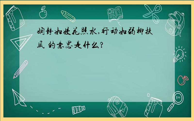 娴静如姣花照水,行动如弱柳扶风 的意思是什么?