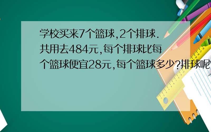 学校买来7个篮球,2个排球.共用去484元,每个排球比每个篮球便宜28元,每个篮球多少?排球呢?（方程）