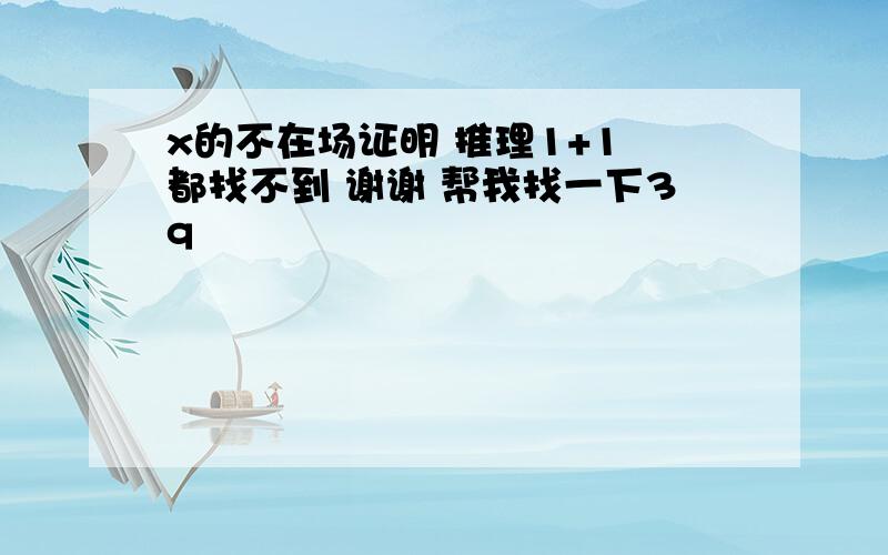 x的不在场证明 推理1+1 都找不到 谢谢 帮我找一下3q