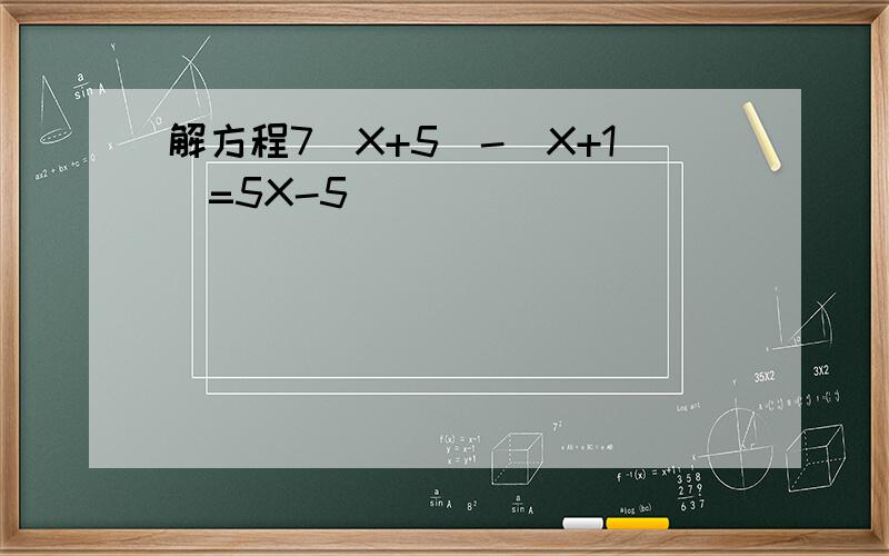 解方程7(X+5)-(X+1)=5X-5