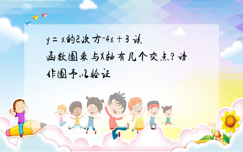 y=x的2次方-4x+3 该函数图象与X轴有几个交点?请作图予以验证