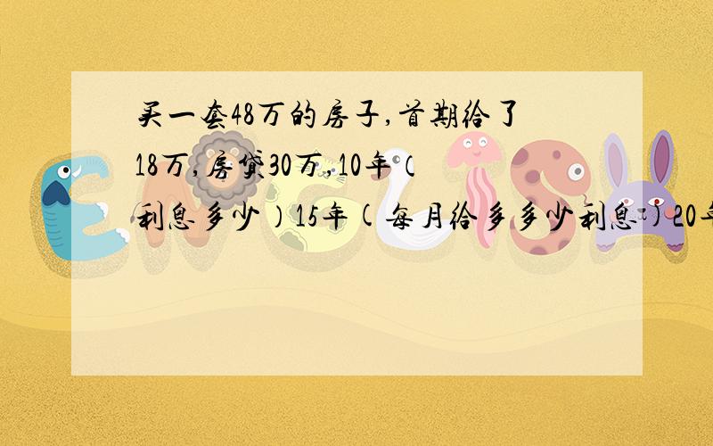 买一套48万的房子,首期给了18万,房贷30万,10年（利息多少）15年(每月给多多少利息)20年(每月给多多少利息)月