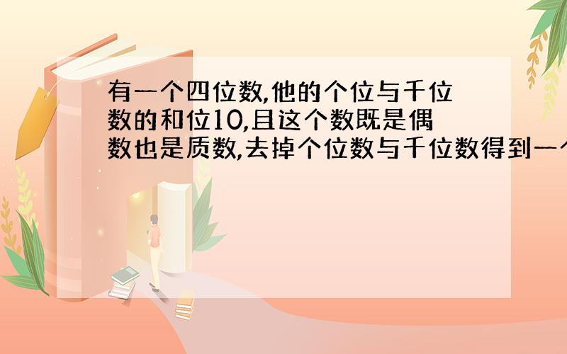 有一个四位数,他的个位与千位数的和位10,且这个数既是偶数也是质数,去掉个位数与千位数得到一个两位数