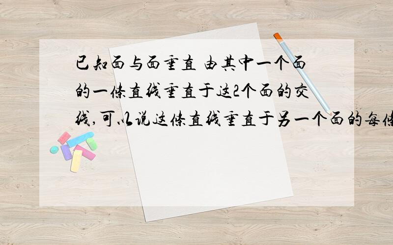 已知面与面垂直 由其中一个面的一条直线垂直于这2个面的交线,可以说这条直线垂直于另一个面的每条直线吗?